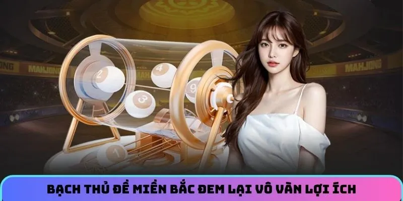 Bạch thủ đề miền Bắc đem lại cho người chơi vô vàn lợi ích