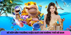 Bí kíp săn thưởng hiệu quả cao không thẻ bỏ qua