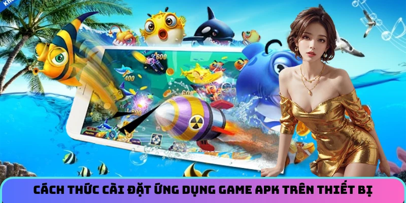 Cách thức cài đặt ứng dụng game APK trên thiết bị