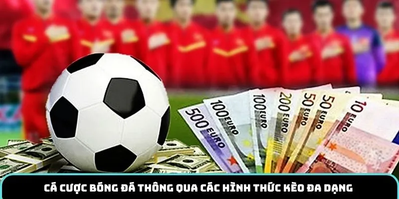 Cá cược bóng đá thông qua các hình thức kèo đa dạng 