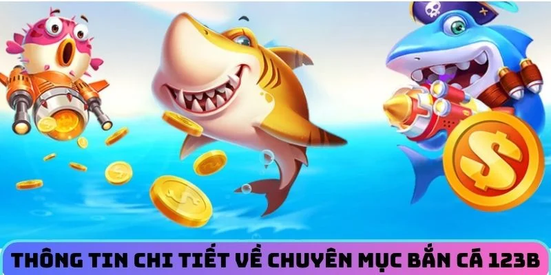 Thông tin chi tiết về chuyên mục bắn cá 123B