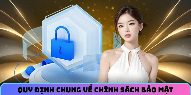 Chi tiết quy định chung về chính sách bảo mật