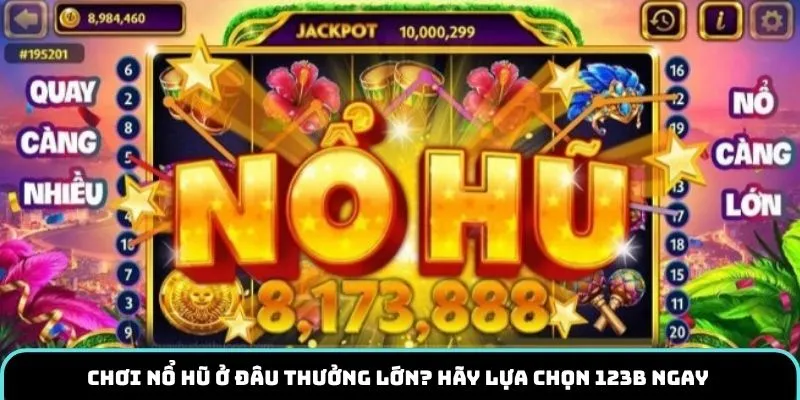 Chơi nổ hũ ở đâu thưởng lớn? Hãy lựa chọn 123B ngay 