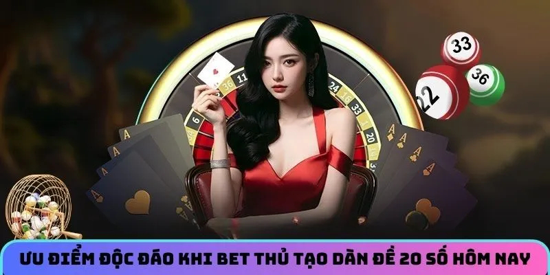 Ưu điểm độc đáo khi bet thủ tạo dàn đề 20 số hôm nay
