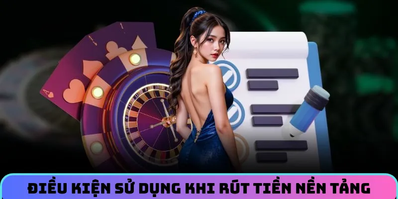Điều kiện sử dụng khi rút tiền nền tảng