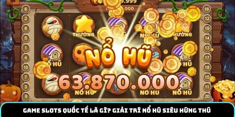 Game slots quốc tế là gì? Giải trí nổ hũ siêu hứng thú 