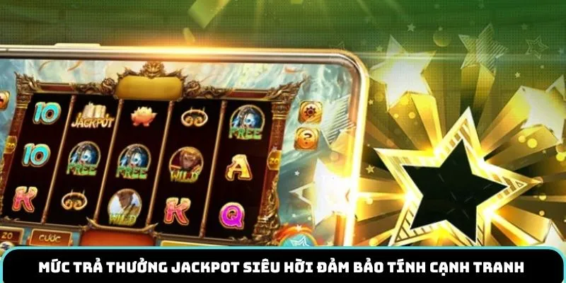 Mức trả thưởng jackpot siêu hời đảm bảo tính cạnh tranh 