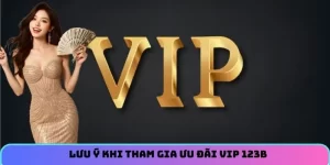 Lưu ý khi tham gia ưu đãi vip tại 123B